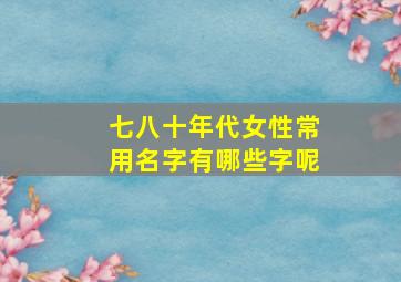 七八十年代女性常用名字有哪些字呢