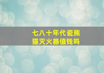 七八十年代瓷熊猫灭火器值钱吗