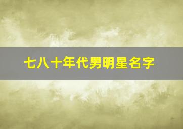 七八十年代男明星名字