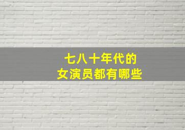 七八十年代的女演员都有哪些