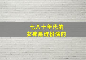 七八十年代的女神是谁扮演的