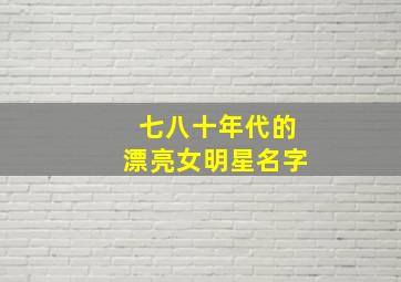 七八十年代的漂亮女明星名字