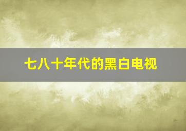 七八十年代的黑白电视