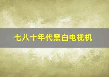 七八十年代黑白电视机