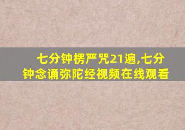 七分钟楞严咒21遍,七分钟念诵弥陀经视频在线观看