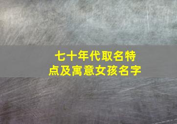 七十年代取名特点及寓意女孩名字