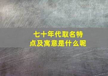 七十年代取名特点及寓意是什么呢