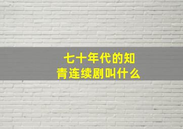 七十年代的知青连续剧叫什么