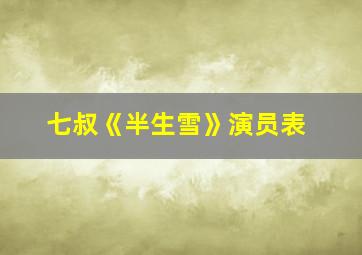 七叔《半生雪》演员表