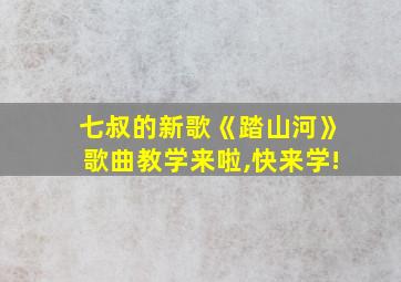 七叔的新歌《踏山河》歌曲教学来啦,快来学!