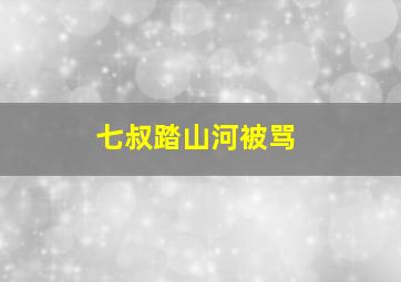 七叔踏山河被骂