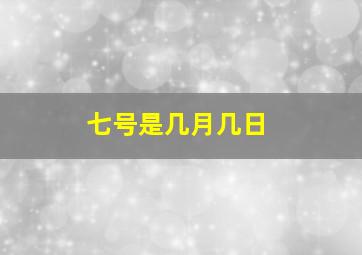 七号是几月几日