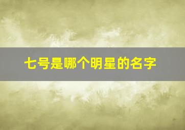 七号是哪个明星的名字