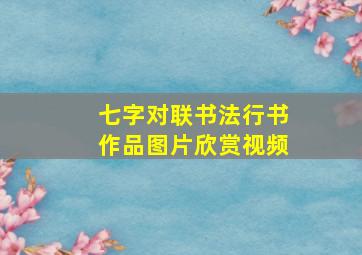 七字对联书法行书作品图片欣赏视频