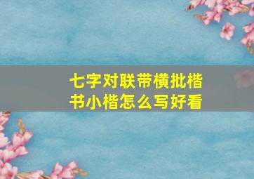 七字对联带横批楷书小楷怎么写好看