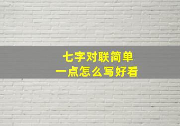 七字对联简单一点怎么写好看