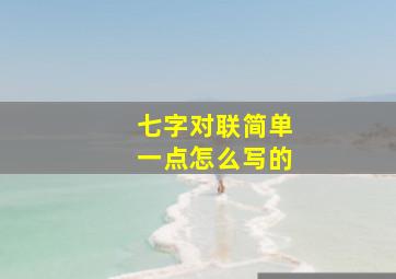 七字对联简单一点怎么写的