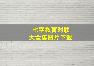 七字教育对联大全集图片下载