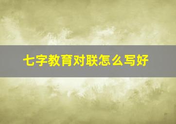 七字教育对联怎么写好