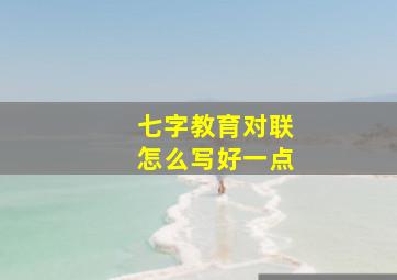 七字教育对联怎么写好一点