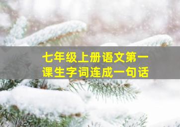 七年级上册语文第一课生字词连成一句话