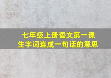 七年级上册语文第一课生字词连成一句话的意思