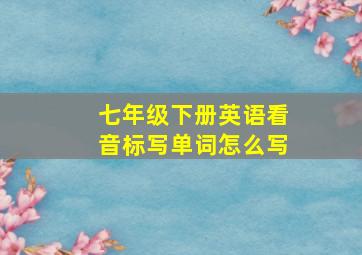 七年级下册英语看音标写单词怎么写