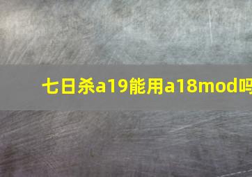 七日杀a19能用a18mod吗