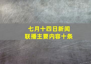 七月十四日新闻联播主要内容十条