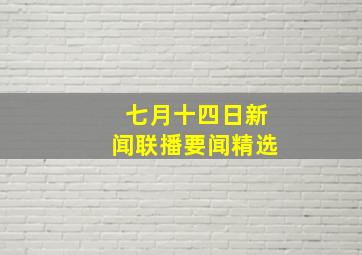 七月十四日新闻联播要闻精选