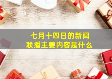 七月十四日的新闻联播主要内容是什么