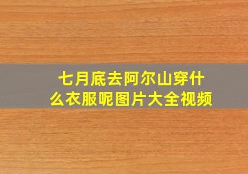 七月底去阿尔山穿什么衣服呢图片大全视频