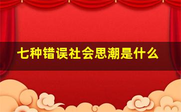 七种错误社会思潮是什么