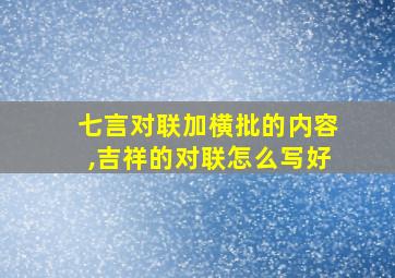 七言对联加横批的内容,吉祥的对联怎么写好