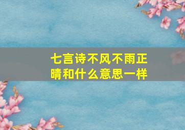 七言诗不风不雨正晴和什么意思一样