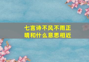 七言诗不风不雨正晴和什么意思相近