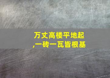 万丈高楼平地起,一砖一瓦皆根基