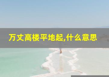 万丈高楼平地起,什么意思