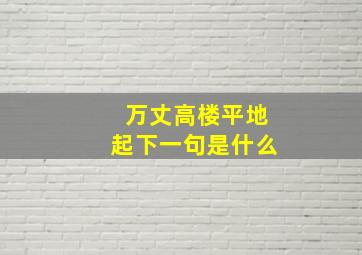 万丈高楼平地起下一句是什么