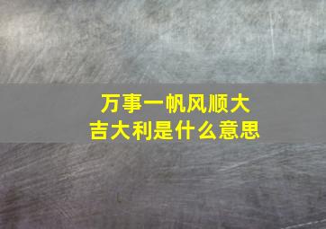 万事一帆风顺大吉大利是什么意思