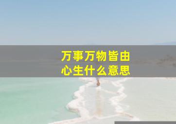 万事万物皆由心生什么意思