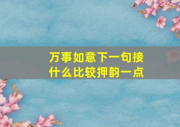 万事如意下一句接什么比较押韵一点