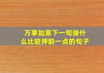 万事如意下一句接什么比较押韵一点的句子