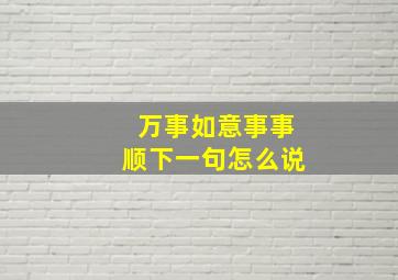 万事如意事事顺下一句怎么说