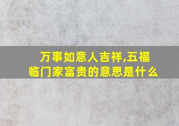 万事如意人吉祥,五福临门家富贵的意思是什么