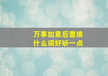 万事如意后面接什么词好听一点