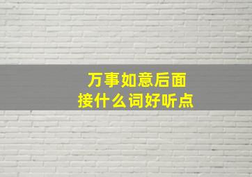 万事如意后面接什么词好听点