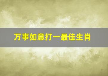 万事如意打一最佳生肖