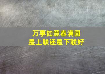 万事如意春满园是上联还是下联好