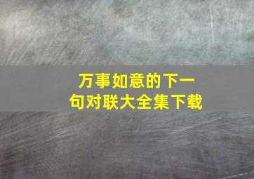 万事如意的下一句对联大全集下载